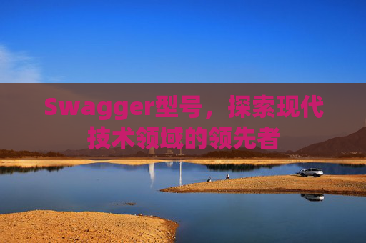 Swagger型号，探索现代技术领域的领先者