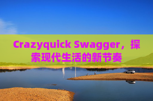 Crazyquick Swagger，探索现代生活的新节奏